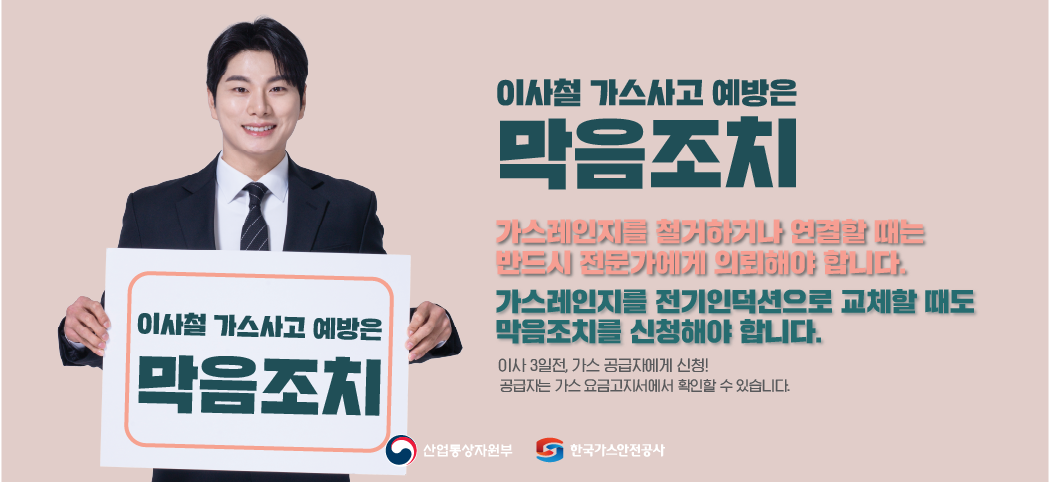이사철 가스사고 예방은 막음조치  가스레인지를 철거하거나 연결할 때는 반드시 전문가에게 의뢰해야 합니다.  가스레인지를 전기인덕션으로 교체할 때도 막음조치를 신청해야 합니다.  이사 3일전, 가스 공급자에게 신청! 공급자는 가스 요금고지서에서 확인할 수 있습니다.