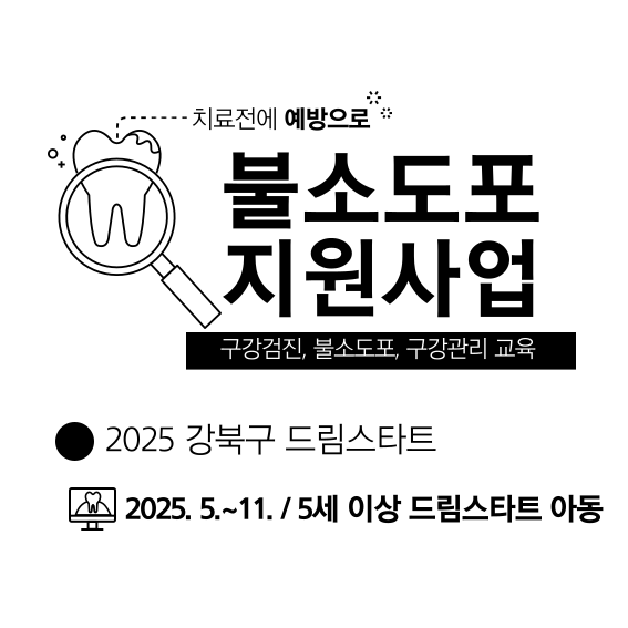 치료전에 예방으로 불소도포 지원사업 구강검진, 불소도포, 구강관리 교육 •2025 강북구 드림스타트 2025.5.~11. / 5세 이상 드림스타트 아동