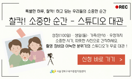 특별한 하루, 찰칵! 하고 담는 우리들의 소중한 순간
찰칵! 소중한 순간-스튜디오 대관
성장(100일) · 생일(돌) · 가족(만삭) · 우정까지 소중한 시기, 따듯한 사진으로 간직하세요.
촬영 장비와 아늑한 분위기의 스튜디오가 무료 대관 !
신청 바로 가기 >
서울 강북구 육아종합지원센터


