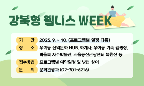 ○ 기    간: 2025. 9. ~ 10. (프로그램별 일정 다름)
○ 장    소: 우이동 산악문화 HUB, 화계사, 우이동 가족 캠핑장, 박을복 자수박물관, 서울등산관광센터 북한산 등
○ 접수방법: 프로그램별 예약일정 및 방법 상이
○ 문    의: 문화관광과(02-901-6216)