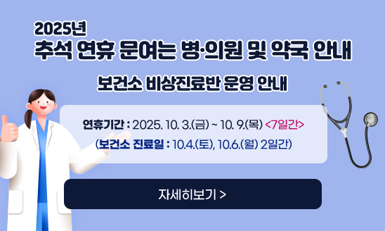 2025년 추석 연휴 문여는 병·의원 및 약국 안내
   
보건소 비상진료반 운영 안내

     연휴기간: 2025. 10. 3.(금) ~ 10. 9.(목)<7일간>
             (보건소 진료일: 10.4.(금),10.6.(월)<2일간>)
