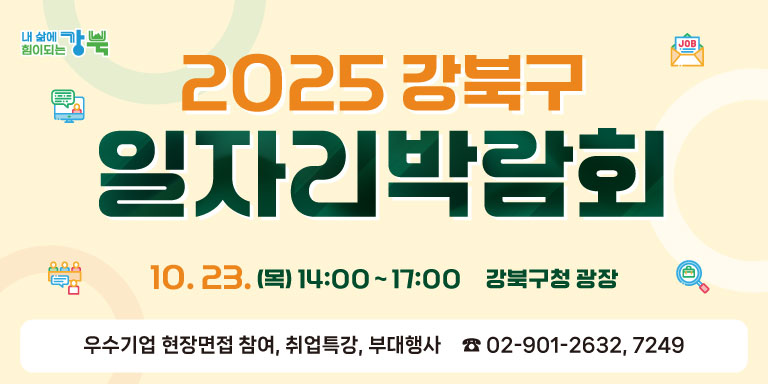   ❍ 일   시 : 2025. 10. 23.(목) 14:00~17:00
  ❍ 장    소 : 강북구청 광장, 4층 대강당(취업특강)
  ❍ 참가대상 : 취업을 희망하는 누구나

