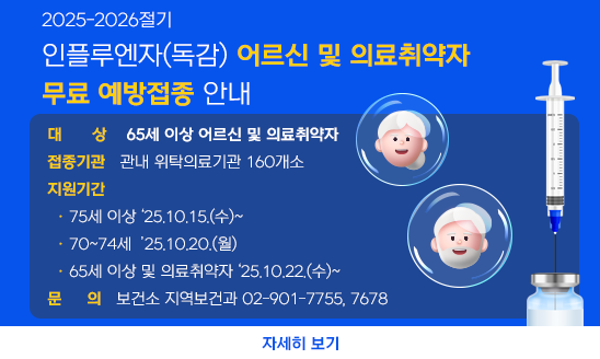 ○ 대    상: 65세 이상 어르신 및 의료취약자
○ 접종기관: 관내 위탁의료기관 160개소
○ 지원기간
  · 75세 이상 ‘25.10.15.(수)~
  · 70~74세  ’25.10.20.(월)
  · 65세 이상 및 의료취약자 ‘25.10.22.(수)~
○ 문    의 : 보건소 지역보건과 02-901-7755, 7678