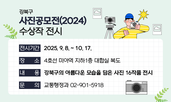 강북구 사진공모전(2024) 수상작 전시

○ 전시기간 : 2025. 9. 5. ~ 10. 17.
○ 장    소 : 4호선 미아역 지하1층 대합실 복도
○ 내    용 : 강북구의 아름다운 모습을 담은 사진 16작품 전시
○ 문    의 : 교통행정과 02-901-5918
