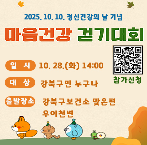 2025.10.10. 정신건강의 날 기념
마음건강 걷기대회
일시 10.28.(화) 14:00
대상  강북구민 누구나
출방장소 강북고보건소 맞은편 우이천변