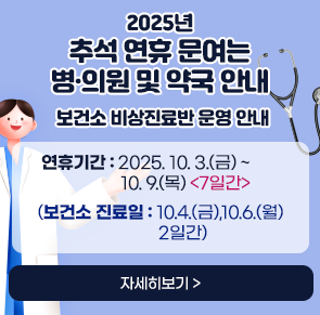 2025년 추석 연휴 문여는 병·의원 및 약국 안내   
보건소 비상진료반 운영 안내
연휴기간: 2025. 10. 3.(금) ~ 10. 9.(목) 7일간
(보건소 진료일: 10.4.(금),10.6.(월) 2일간 )