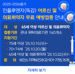 ○ 대    상: 65세 이상 어르신 및 의료취약자
○ 접종기관: 관내 위탁의료기관 160개소
○ 지원기간
  · 75세 이상 ‘25.10.15.(수)~
  · 70~74세  ’25.10.20.(월)
  · 65세 이상 및 의료취약자 ‘25.10.22.(수)~
○ 문    의 : 보건소 지역보건과 02-901-7755, 7678